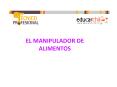 EL MANIPULADOR DE ALIMENTOS EL MANIPULADOR DE ALIMENTOS  Qu