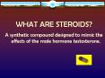 WHAT ARE STEROIDS? A synthetic compound designed to mimi