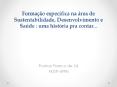 Formação específica na área de Sustentabilidade, Desenvolvimento e Saúde : uma história pra contar...