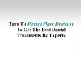 Turn To Market Place Dentistry To Get The Best Dental Treatments By Experts