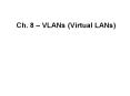 Ch. 8   VLANs (Virtual LANs) Overview We will not cover al