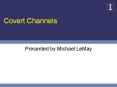Covert Channels Presented by Michael LeMay Introductio