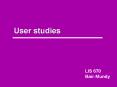 User studies LIS 670 Bair-Mundy Users Studying users What w
