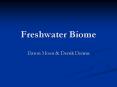 Freshwater Biome Daron Moon & Derrik Dennis What is th