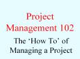 Project Management 102 The  How To  of Managing a Projec