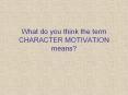 What do you think the term CHARACTER MOTIVATION means