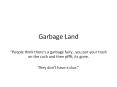 Garbage Land  People think there's a garbage fairy you pu