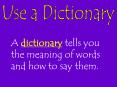 A dictionary tells you the meaning of words and how to sa
