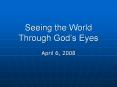 Seeing the World Through God s Eyes April 6, 2008 JOYfu