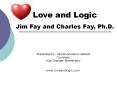 Love and Logic Jim Fay and Charles Fay, Ph.D. Presented by