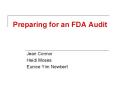 Preparing for an FDA Audit Jean Connor Heidi Moses Eunic