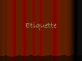 Etiquette What is Etiquette? It is an indefinite set o