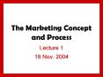 The Marketing Concept and Process Lecture 1 18 Nov. 2004 Th