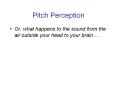 Pitch Perception Or, what happens to the sound from the ai