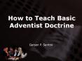 How to Teach Basic Adventist Doctrine Gerson P. Santos V