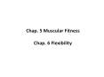 Chap. 5 Muscular Fitness Chap. 6 Flexibility Proper Postur