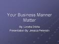 Your Business Manner Matter By: Loretta DiVita Presentatio