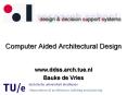 Computer Aided Architectural Design www.ddss.arch.tue.n