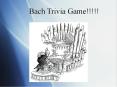Bach Trivia Game!!!!! Round One 1. What year was Bach born