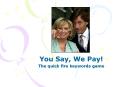 You Say, We Pay! The quick fire keywords game Rules Choose 