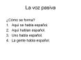 La voz pasiva  C mo se forma? Aqu  se habla espa ol. Aqu