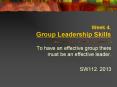Week 4. Group Leadership Skills To have an effective grou