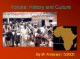 Yoruba: History and Culture By M. Anderson 5/2006 The Yorub