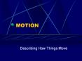 MOTION Describing How Things Move Motion Also calle