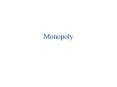 Monopoly Monopoly: Why? Natural monopoly (increasing return