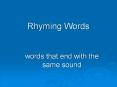 Rhyming Words words that end with the same sound You hav