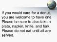 If you would care for a donut, you are welcome to have one