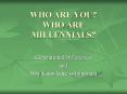 WHO ARE YOU? WHO ARE MILLENNIALS? Generational Difference