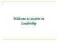 Welcome to session on Leadership * Three key components t