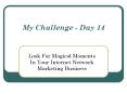My Challende Day 14 Look For Magical Moments In Your Internet Network Marketing Business