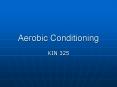 Aerobic Conditioning KIN 325 Aerobic Conditioning 1