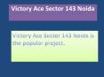 Victory Ace Sector 143 Noida ppt
