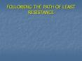 FOLLOWING THE PATH OF LEAST RESISTANCE FOLLOWING THE PATH O