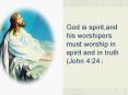 God is spirit,and his worshipers must worship in spirit and in truth