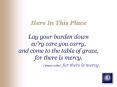 Here In This Place Lay your burden down evry care you carry, and come to the table of grace, for the