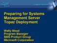 Preparing for Systems Management Server Topaz Deployment Wally Mead Program Manager SMS Product Grou
