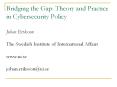 Bridging the Gap: Theory and Practice in Cybersecurity Policy Johan Eriksson The Swedish Institute o