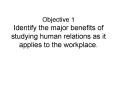 Objective 1 Identify the major benefits of studying human relations as it applies to the workplace'