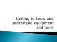 Getting to know and understand equipment and tools