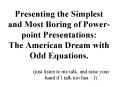 Presenting the Simplest and Most Boring of Powerpoint Presentations: The American Dream with Odd Equ