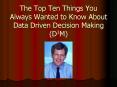 The Top Ten Things You Always Wanted to Know About Data Driven Decision Making D3M