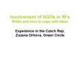 Involvement of NGOs in SFs Risks and how to cope with them Experience in the Czech Rep' Zuzana Drhov