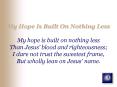My Hope Is Built On Nothing Less My hope is built on nothing less Than Jesus blood and righteousness