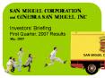 SAN MIGUEL CORPORATION and GINEBRA SAN MIGUEL, INC' Investors Briefing First Quarter, 2007 Results M
