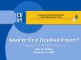 Need to Fix a Troubled Project? 7th Annual CUNY IT Conference John Jay College December 5, 2008