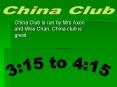 China Club is run by Mrs Axon and Miss Chan' China club is great'